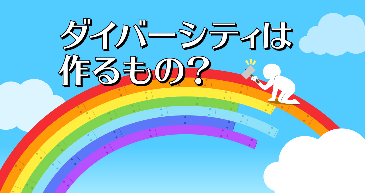ダイバーシティは作るもの？
